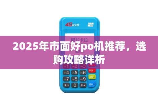 2025年市面好po机推荐，选购攻略详析