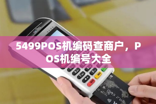 5499POS机编码查商户，POS机编号大全
