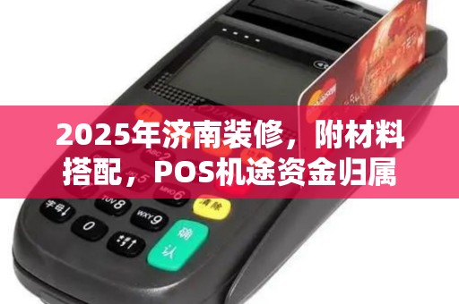 2025年济南装修，附材料搭配，POS机途资金归属