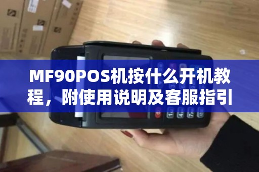 MF90POS机按什么开机教程，附使用说明及客服指引