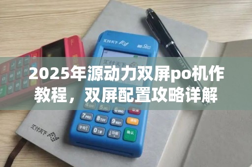2025年源动力双屏po机作教程，双屏配置攻略详解