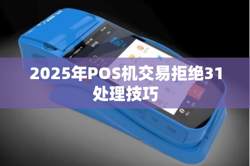 2025年POS机交易拒绝31处理技巧