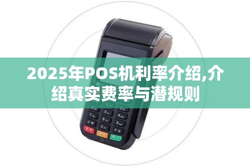 2025年POS机利率介绍,介绍真实费率与潜规则