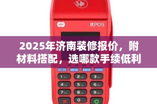 2025年济南装修报价,附材料搭配,选哪款手续低利息少POS机? 2025年济南装修报价,附材料搭配,选哪款手续低利息少POS机?