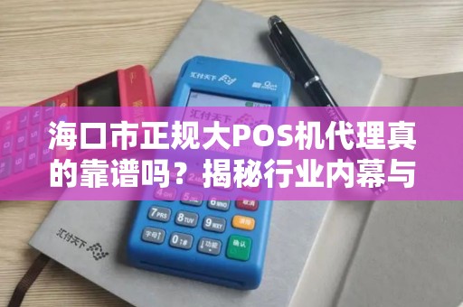 海口市正规大POS机代理真的靠谱吗？揭秘行业内幕与避坑指南！