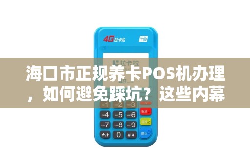 海口市正规养卡POS机办理，如何避免踩坑？这些内幕你必须知道！