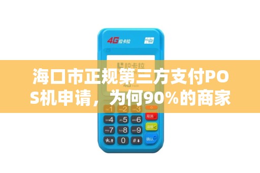 海口市正规第三方支付POS机申请，为何90%的商家都选错了？