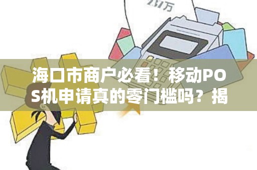 海口市商户必看!移动POS机申请真的零门槛吗?揭秘3大隐藏陷阱! 海口市商户必看!移动POS机申请真的零门槛吗?揭秘3大隐藏陷阱!