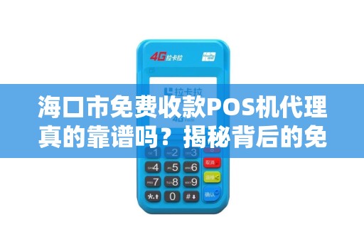 海口市免费收款POS机代理真的靠谱吗？揭秘背后的免费陷阱！