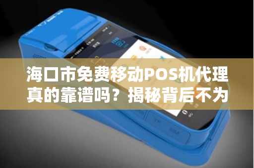 海口市免费移动POS机代理真的靠谱吗？揭秘背后不为人知的真相！