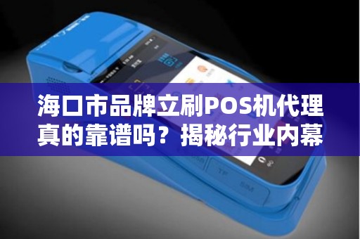 海口市品牌立刷POS机代理真的靠谱吗？揭秘行业内幕与避坑指南！