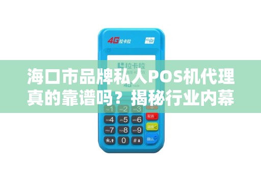 海口市品牌私人POS机代理真的靠谱吗？揭秘行业内幕与避坑指南！