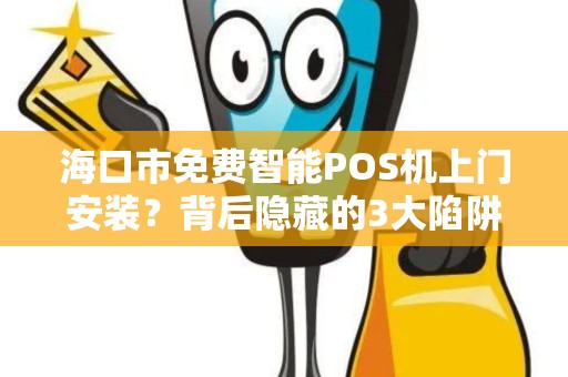 海口市免费智能POS机上门安装？背后隐藏的3大陷阱你必须知道！