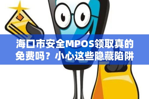 海口市安全MPOS领取真的免费吗？小心这些隐藏陷阱！