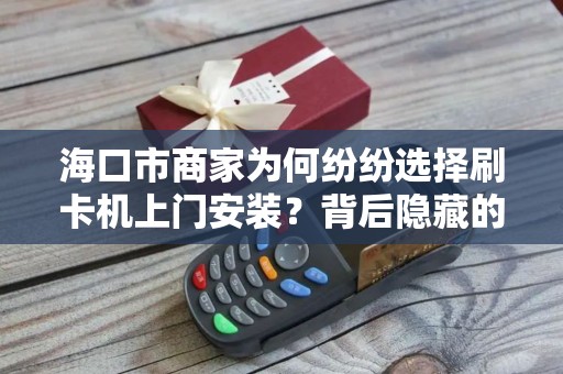 海口市商家为何纷纷选择刷卡机上门安装？背后隐藏的三大优势！