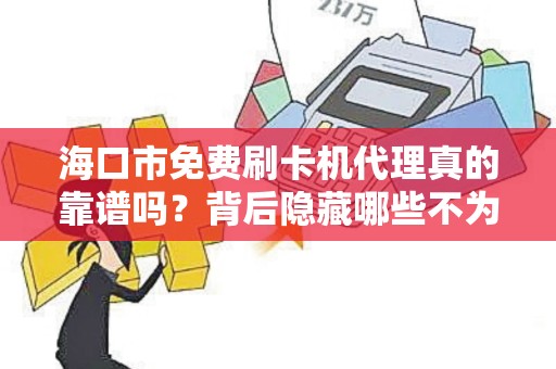 海口市免费刷卡机代理真的靠谱吗？背后隐藏哪些不为人知的套路？