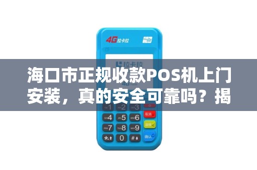 海口市正规收款POS机上门安装，真的安全可靠吗？揭秘行业内幕！