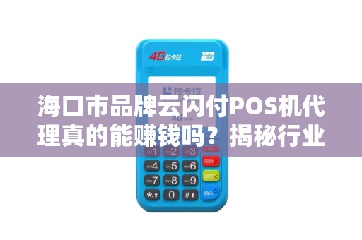 海口市品牌云闪付POS机代理真的能赚钱吗?揭秘行业内幕与避坑指南! 海口市品牌云闪付POS机代理真的能赚钱吗?揭秘行业内幕与避坑指南!