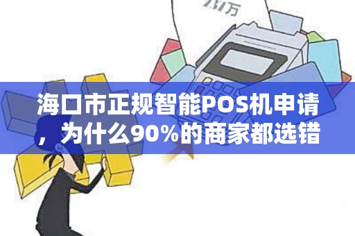 海口市正规智能POS机申请，为什么90%的商家都选错了？揭秘避坑指南！