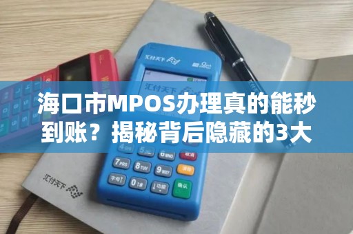 海口市MPOS办理真的能秒到账？揭秘背后隐藏的3大陷阱！