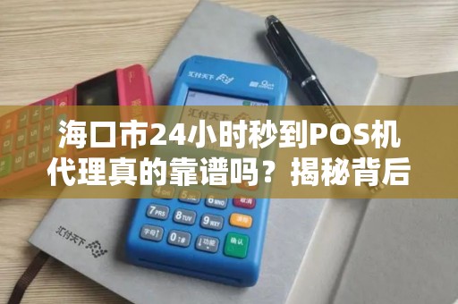海口市24小时秒到POS机代理真的靠谱吗？揭秘背后的真相与风险！