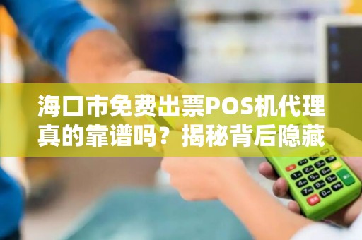 海口市免费出票POS机代理真的靠谱吗？揭秘背后隐藏的三大陷阱！