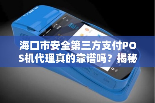 海口市安全第三方支付POS机代理真的靠谱吗?揭秘行业潜规则与避坑指南! 海口市安全第三方支付POS机代理真的靠谱吗?揭秘行业潜规则与避坑指南!