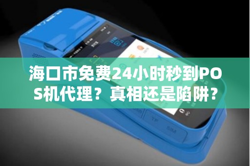 海口市免费24小时秒到POS机代理？真相还是陷阱？