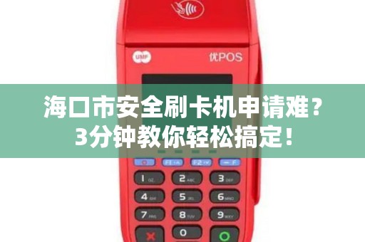 海口市安全刷卡机申请难?3分钟教你轻松搞定!
