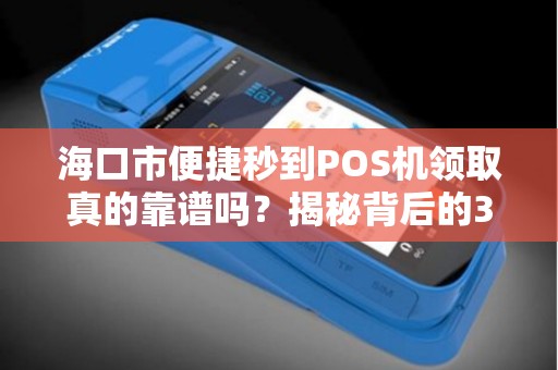 海口市便捷秒到POS机领取真的靠谱吗？揭秘背后的3大陷阱！