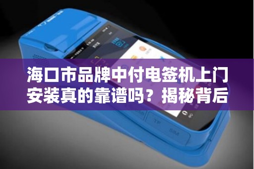 海口市品牌中付电签机上门安装真的靠谱吗?揭秘背后5大关键点! 海口市品牌中付电签机上门安装真的靠谱吗?揭秘背后5大关键点!