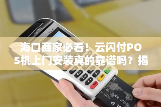 海口商家必看！云闪付POS机上门安装真的靠谱吗？揭秘3大隐藏陷阱与5大核心优势