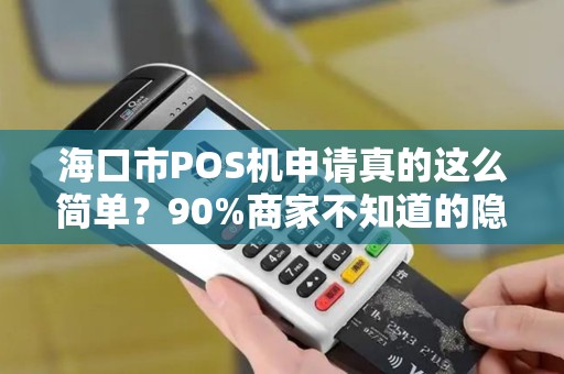 海口市POS机申请真的这么简单？90%商家不知道的隐藏福利！