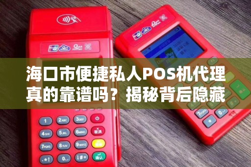海口市便捷私人POS机代理真的靠谱吗？揭秘背后隐藏的5大风险！