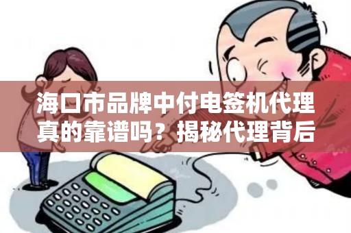 海口市品牌中付电签机代理真的靠谱吗?揭秘代理背后的3大陷阱与5大优势!