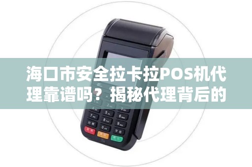 海口市安全拉卡拉POS机代理靠谱吗?揭秘代理背后的5大陷阱! 海口市安全拉卡拉POS机代理靠谱吗?揭秘代理背后的5大陷阱!