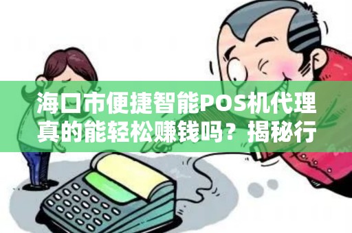 海口市便捷智能POS机代理真的能轻松赚钱吗？揭秘行业内幕与避坑指南！