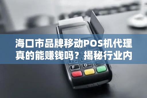 海口市品牌移动POS机代理真的能赚钱吗?揭秘行业内幕与避坑指南! 海口市品牌移动POS机代理真的能赚钱吗?揭秘行业内幕与避坑指南!