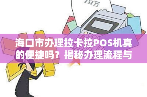 海口市办理拉卡拉POS机真的便捷吗？揭秘办理流程与隐藏费用！