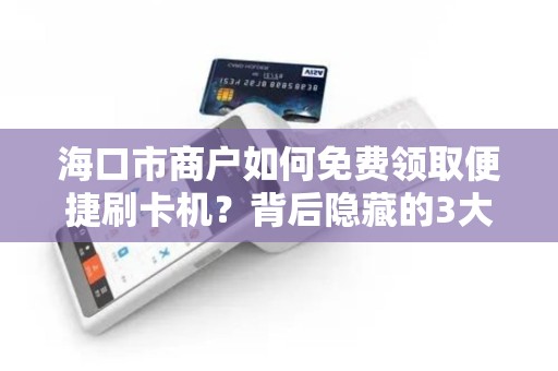 海口市商户如何免费领取便捷刷卡机？背后隐藏的3大福利你知道吗？