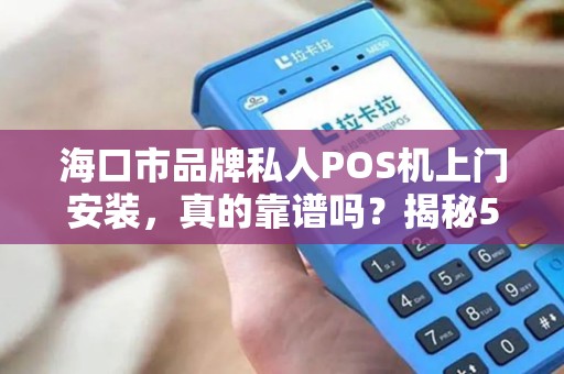 海口市品牌私人POS机上门安装，真的靠谱吗？揭秘5大避坑指南！