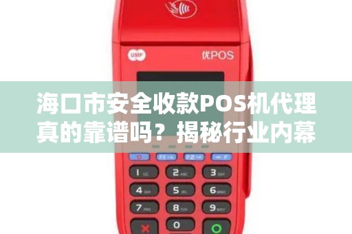 海口市安全收款POS机代理真的靠谱吗?揭秘行业内幕与避坑指南! 海口市安全收款POS机代理真的靠谱吗?揭秘行业内幕与避坑指南!