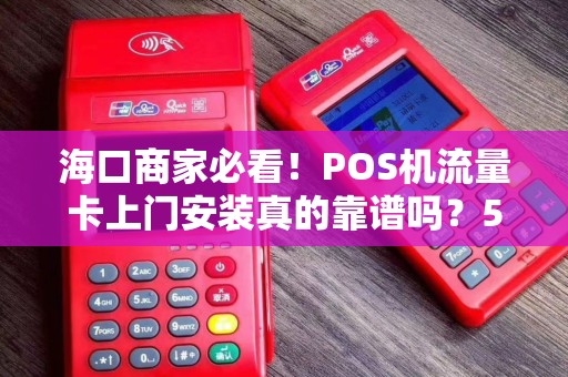 海口商家必看!POS机流量卡上门安装真的靠谱吗?5大避坑指南曝光! 海口商家必看!POS机流量卡上门安装真的靠谱吗?5大避坑指南曝光!
