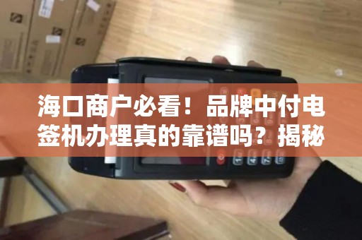 海口商户必看！品牌中付电签机办理真的靠谱吗？揭秘3大隐藏风险！