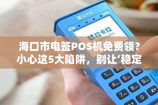 海口市电签POS机免费领?小心这5大陷阱,别让‘稳定’变‘隐患’ 海口市电签POS机免费领?小心这5大陷阱,别让‘稳定’变‘隐患’