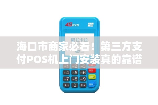 海口市商家必看！第三方支付POS机上门安装真的靠谱吗？揭秘背后隐藏的4大陷阱！