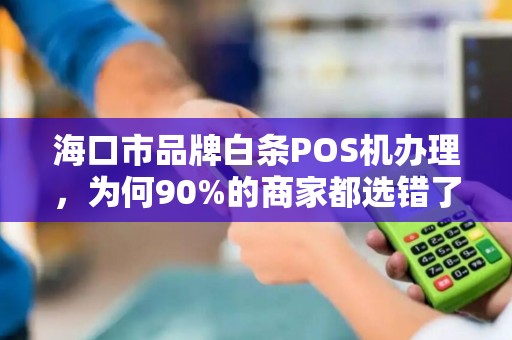 海口市品牌白条POS机办理，为何90%的商家都选错了？真相让人意外！