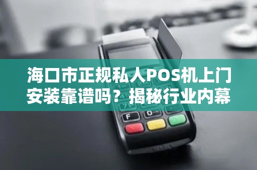 海口市正规私人POS机上门安装靠谱吗?揭秘行业内幕与避坑指南!