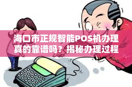 海口市正规智能POS机办理真的靠谱吗?揭秘办理过程中的5大陷阱! 海口市正规智能POS机办理真的靠谱吗?揭秘办理过程中的5大陷阱!