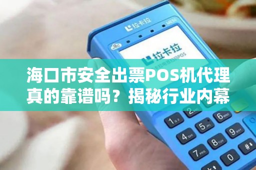 海口市安全出票POS机代理真的靠谱吗？揭秘行业内幕与避坑指南！